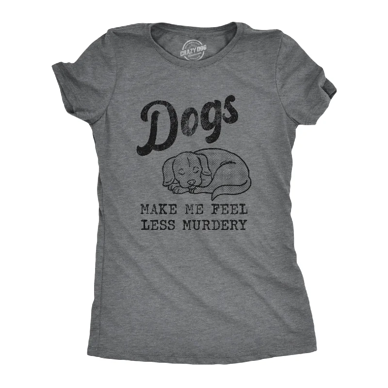 Dogs Make Me Feel Less Murdery Women's T Shirt